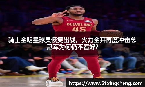 骑士全明星球员恢复出战，火力全开再度冲击总冠军为何仍不看好？