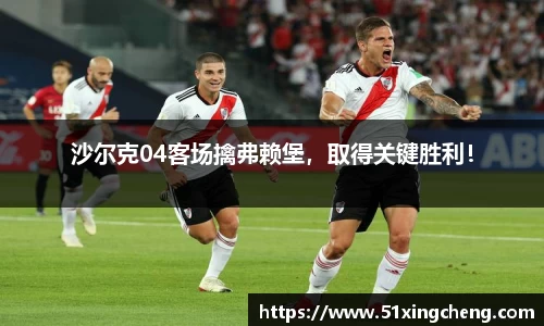 沙尔克04客场擒弗赖堡，取得关键胜利！