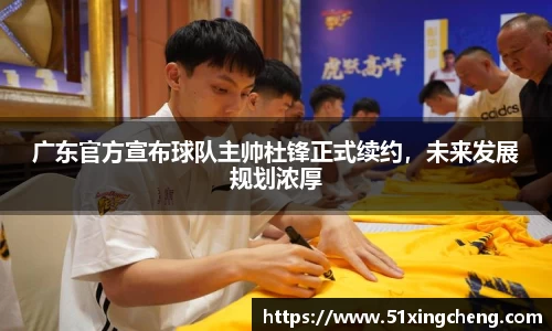 广东官方宣布球队主帅杜锋正式续约，未来发展规划浓厚