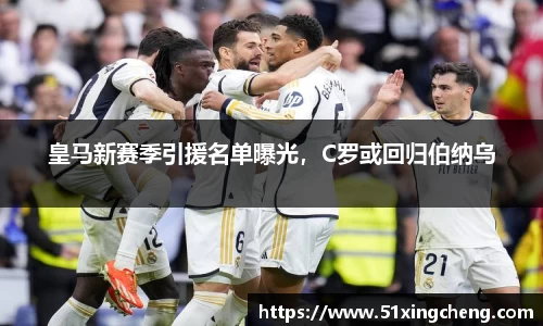皇马新赛季引援名单曝光，C罗或回归伯纳乌
