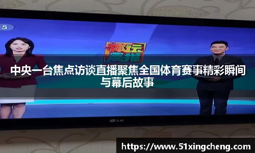 中央一台焦点访谈直播聚焦全国体育赛事精彩瞬间与幕后故事