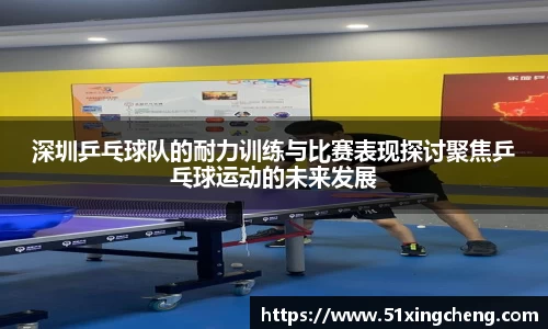 深圳乒乓球队的耐力训练与比赛表现探讨聚焦乒乓球运动的未来发展