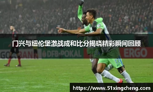 门兴与纽伦堡激战成和比分揭晓精彩瞬间回顾