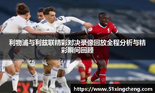 利物浦与利兹联精彩对决录像回放全程分析与精彩瞬间回顾