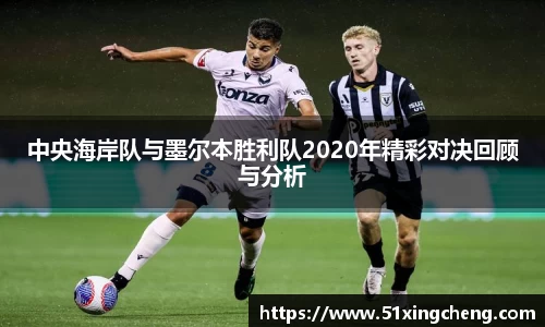 中央海岸队与墨尔本胜利队2020年精彩对决回顾与分析