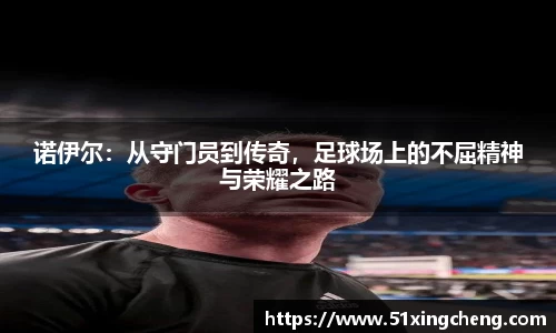 诺伊尔：从守门员到传奇，足球场上的不屈精神与荣耀之路