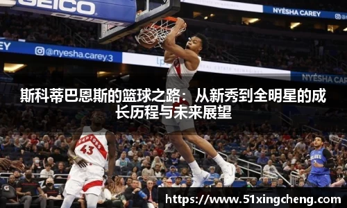 斯科蒂巴恩斯的篮球之路：从新秀到全明星的成长历程与未来展望