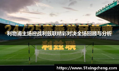 利物浦主场迎战利兹联精彩对决全场回顾与分析