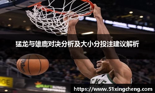猛龙与雄鹿对决分析及大小分投注建议解析