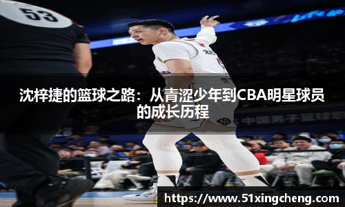 沈梓捷的篮球之路：从青涩少年到CBA明星球员的成长历程