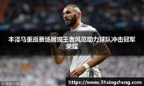 本泽马重返赛场展现王者风范助力球队冲击冠军荣耀