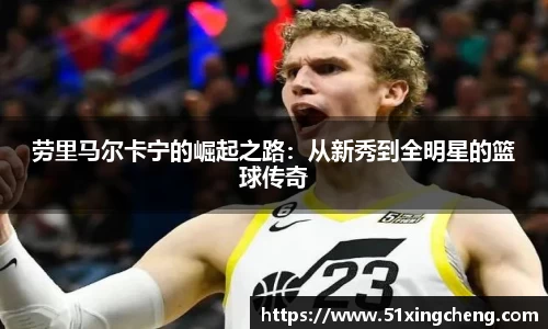 劳里马尔卡宁的崛起之路：从新秀到全明星的篮球传奇