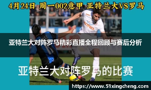 亚特兰大对阵罗马精彩直播全程回顾与赛后分析