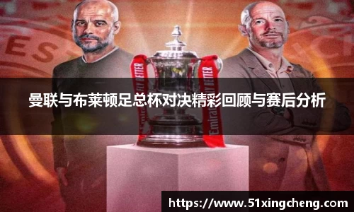 曼联与布莱顿足总杯对决精彩回顾与赛后分析