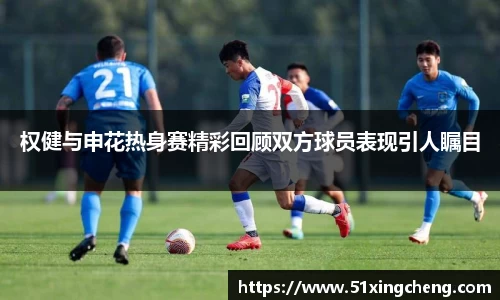 权健与申花热身赛精彩回顾双方球员表现引人瞩目