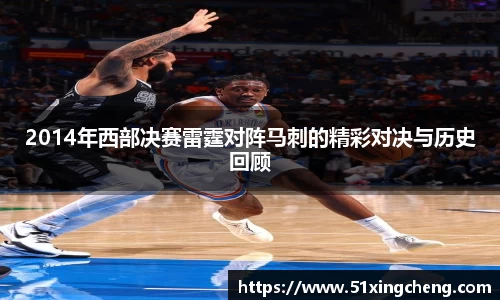 2014年西部决赛雷霆对阵马刺的精彩对决与历史回顾