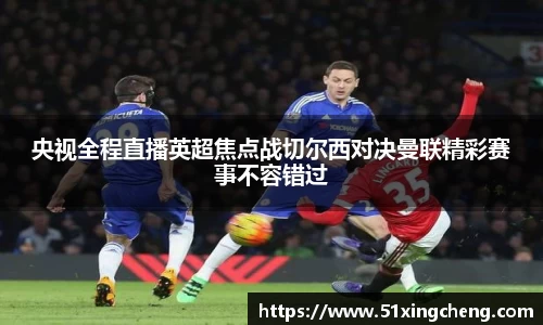 央视全程直播英超焦点战切尔西对决曼联精彩赛事不容错过