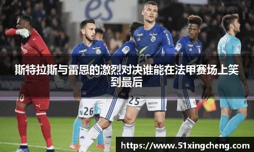 斯特拉斯与雷恩的激烈对决谁能在法甲赛场上笑到最后