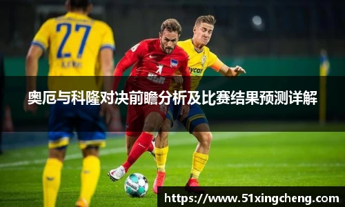 奥厄与科隆对决前瞻分析及比赛结果预测详解