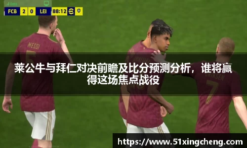 莱公牛与拜仁对决前瞻及比分预测分析，谁将赢得这场焦点战役