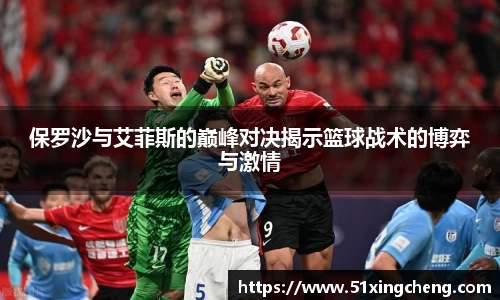 保罗沙与艾菲斯的巅峰对决揭示篮球战术的博弈与激情