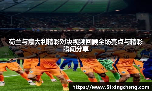 荷兰与意大利精彩对决视频回顾全场亮点与精彩瞬间分享
