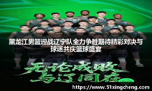 黑龙江男篮迎战辽宁队全力争胜期待精彩对决与球迷共庆篮球盛宴