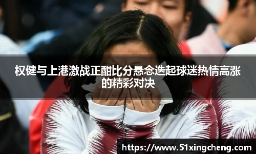 权健与上港激战正酣比分悬念迭起球迷热情高涨的精彩对决
