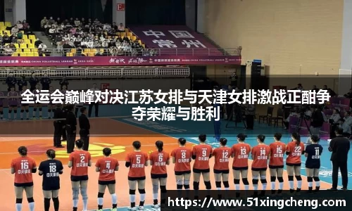 全运会巅峰对决江苏女排与天津女排激战正酣争夺荣耀与胜利