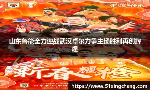 山东鲁能全力迎战武汉卓尔力争主场胜利再创辉煌