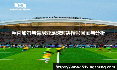 塞内加尔与肯尼亚足球对决精彩回顾与分析