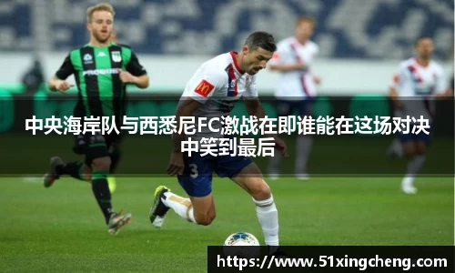 中央海岸队与西悉尼FC激战在即谁能在这场对决中笑到最后