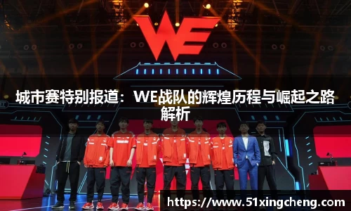 城市赛特别报道：WE战队的辉煌历程与崛起之路解析