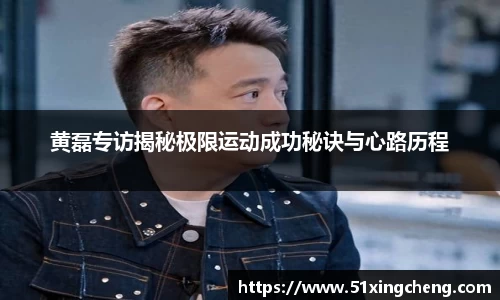 黄磊专访揭秘极限运动成功秘诀与心路历程