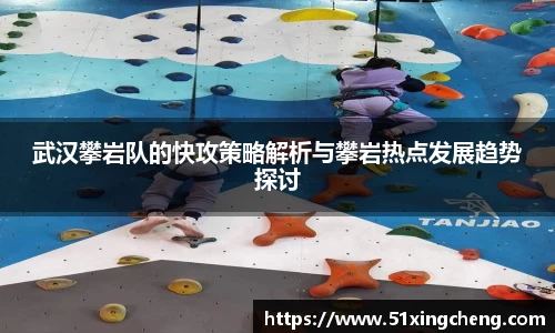 武汉攀岩队的快攻策略解析与攀岩热点发展趋势探讨