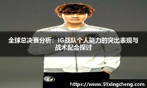 全球总决赛分析：IG战队个人能力的突出表现与战术配合探讨