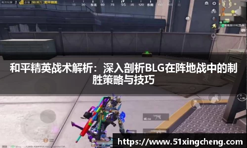 和平精英战术解析：深入剖析BLG在阵地战中的制胜策略与技巧