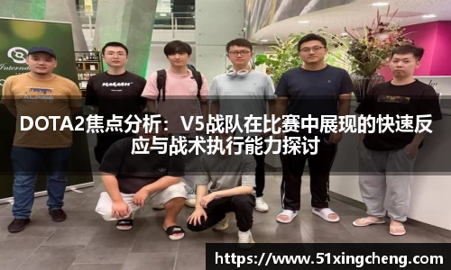 DOTA2焦点分析：V5战队在比赛中展现的快速反应与战术执行能力探讨